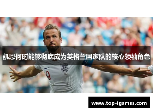 凯恩何时能够彻底成为英格兰国家队的核心领袖角色