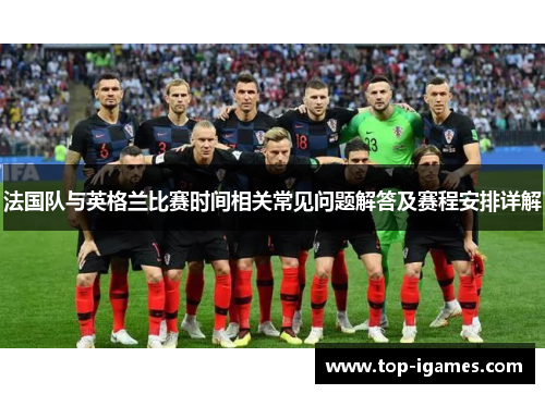 法国队与英格兰比赛时间相关常见问题解答及赛程安排详解