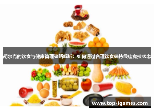 胡尔克的饮食与健康管理策略解析:如何通过合理饮食保持最佳竞技状态 胡尔克的饮食与健康管理策略解析:如何通过合理饮食保持最佳竞技状态