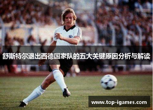 舒斯特尔退出西德国家队的五大关键原因分析与解读 舒斯特尔退出西德国家队的五大关键原因分析与解读