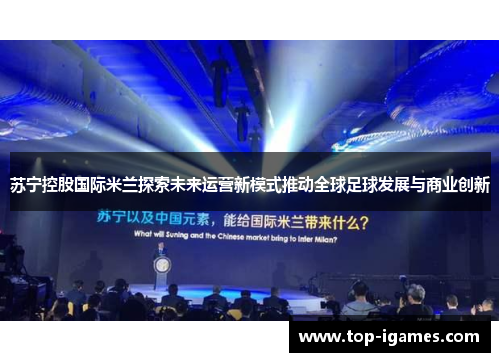 苏宁控股国际米兰探索未来运营新模式推动全球足球发展与商业创新