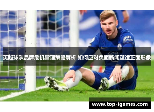 英超球队品牌危机管理策略解析 如何应对负面新闻塑造正面形象