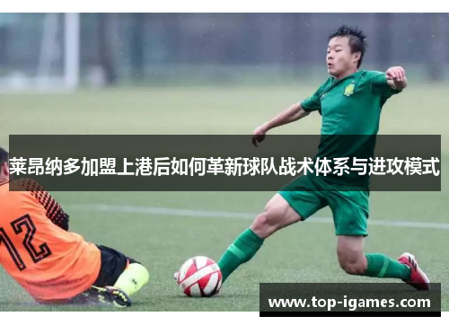 莱昂纳多加盟上港后如何革新球队战术体系与进攻模式