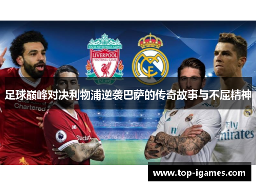 足球巅峰对决利物浦逆袭巴萨的传奇故事与不屈精神