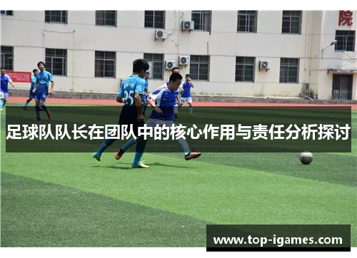 足球队队长在团队中的核心作用与责任分析探讨 足球队队长在团队中的核心作用与责任分析探讨