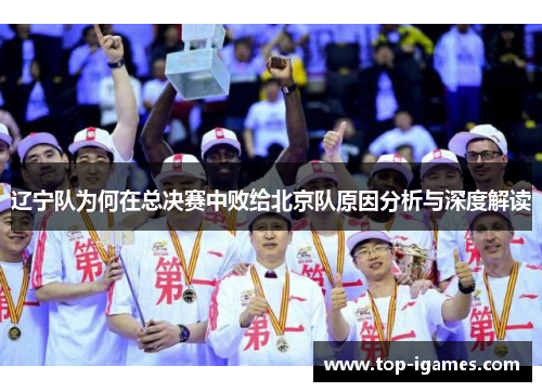 辽宁队为何在总决赛中败给北京队原因分析与深度解读 辽宁队为何在总决赛中败给北京队原因分析与深度解读