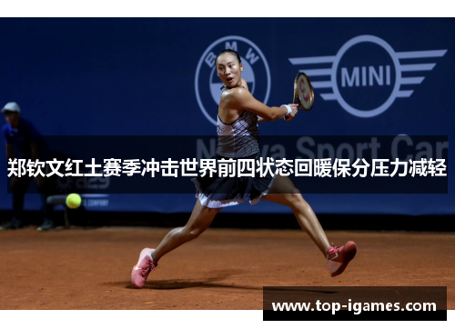 郑钦文红土赛季冲击世界前四状态回暖保分压力减轻