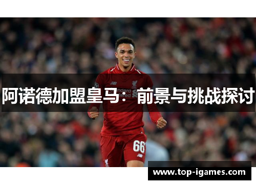 阿诺德加盟皇马：前景与挑战探讨