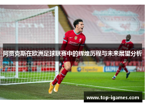 阿贾克斯在欧洲足球联赛中的辉煌历程与未来展望分析