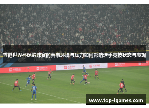 香港世界杯保龄球赛的赛事环境与压力如何影响选手竞技状态与表现
