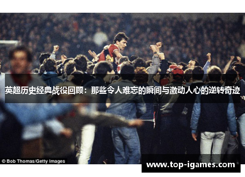 英超历史经典战役回顾：那些令人难忘的瞬间与激动人心的逆转奇迹