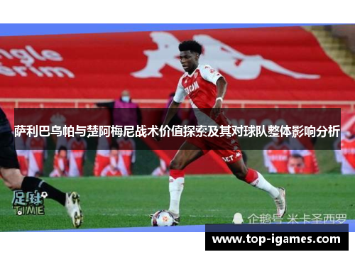 萨利巴乌帕与楚阿梅尼战术价值探索及其对球队整体影响分析