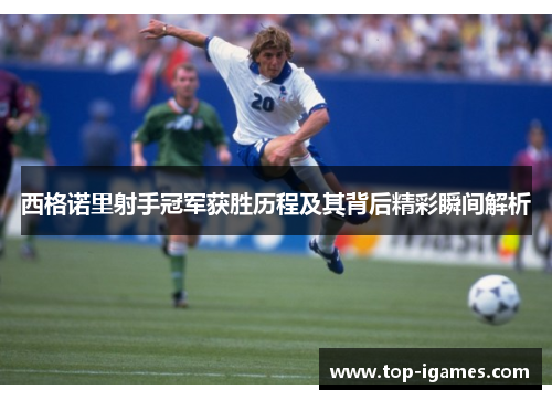 西格诺里射手冠军获胜历程及其背后精彩瞬间解析