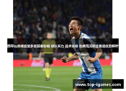 西甲比赛成绩受多重因素影响 球队实力 战术安排 伤病情况和主客场优势解析