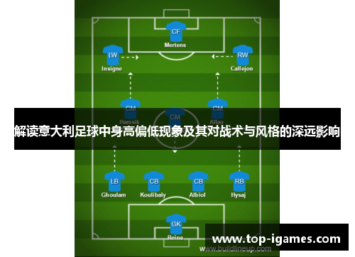 解读意大利足球中身高偏低现象及其对战术与风格的深远影响 解读意大利足球中身高偏低现象及其对战术与风格的深远影响