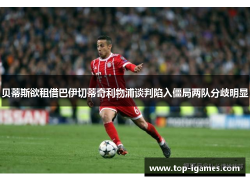 贝蒂斯欲租借巴伊切蒂奇利物浦谈判陷入僵局两队分歧明显 贝蒂斯欲租借巴伊切蒂奇利物浦谈判陷入僵局两队分歧明显
