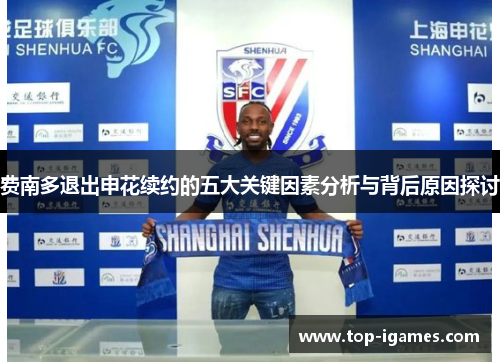 费南多退出申花续约的五大关键因素分析与背后原因探讨 费南多退出申花续约的五大关键因素分析与背后原因探讨