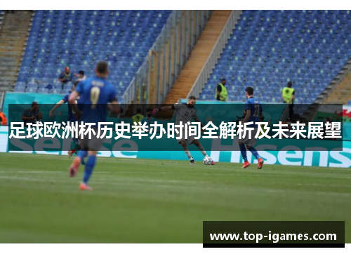 足球欧洲杯历史举办时间全解析及未来展望 足球欧洲杯历史举办时间全解析及未来展望
