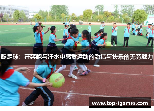 踢足球:在奔跑与汗水中感受运动的激情与快乐的无穷魅力 踢足球:在奔跑与汗水中感受运动的激情与快乐的无穷魅力