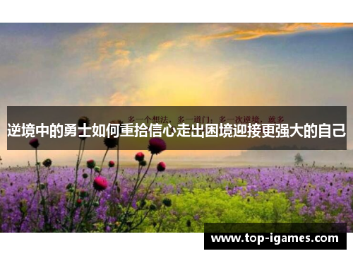 逆境中的勇士如何重拾信心走出困境迎接更强大的自己