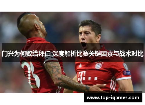 门兴为何败给拜仁 深度解析比赛关键因素与战术对比