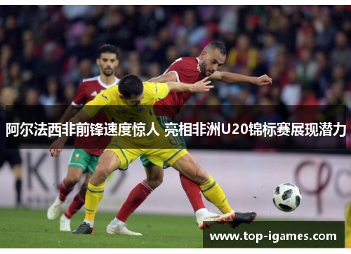 阿尔法西非前锋速度惊人 亮相非洲U20锦标赛展现潜力