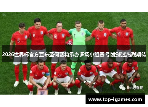 2026世界杯官方宣布圣何塞将承办多场小组赛 引发球迷热烈期待 2026世界杯官方宣布圣何塞将承办多场小组赛 引发球迷热烈期待