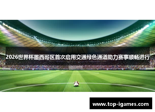 2026世界杯墨西哥区首次启用交通绿色通道助力赛事顺畅进行 2026世界杯墨西哥区首次启用交通绿色通道助力赛事顺畅进行