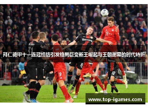 拜仁德甲十一连冠终结引发格局巨变新王崛起与王朝谢幕的时代转折