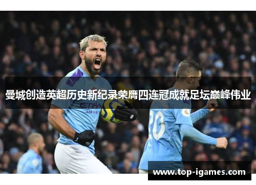 曼城创造英超历史新纪录荣膺四连冠成就足坛巅峰伟业