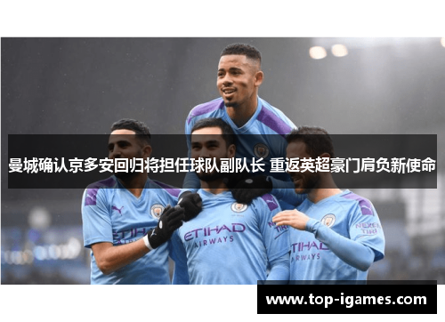 曼城确认京多安回归将担任球队副队长 重返英超豪门肩负新使命