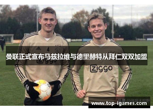 曼联正式宣布马兹拉维与德里赫特从拜仁双双加盟