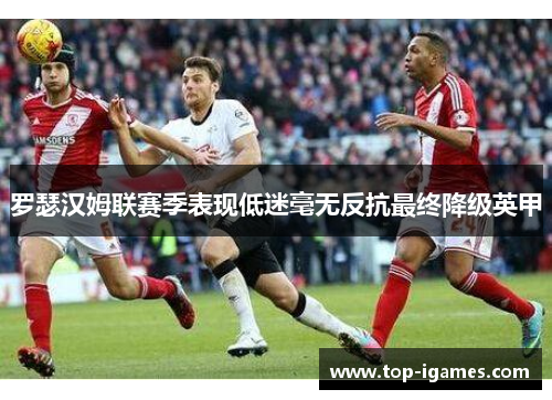 罗瑟汉姆联赛季表现低迷毫无反抗最终降级英甲