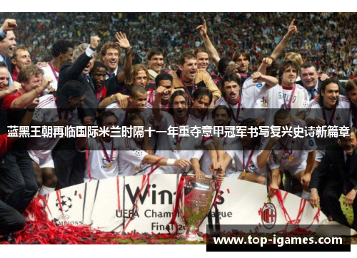 蓝黑王朝再临国际米兰时隔十一年重夺意甲冠军书写复兴史诗新篇章 蓝黑王朝再临国际米兰时隔十一年重夺意甲冠军书写复兴史诗新篇章