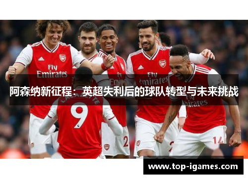 阿森纳新征程：英超失利后的球队转型与未来挑战