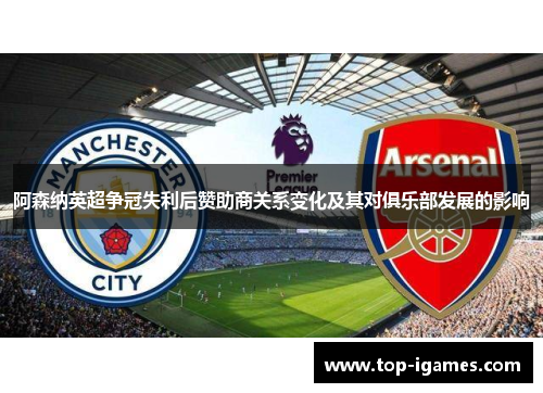 阿森纳英超争冠失利后赞助商关系变化及其对俱乐部发展的影响