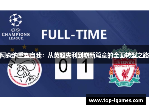 阿森纳重塑自我：从英超失利到崭新篇章的全面转型之路