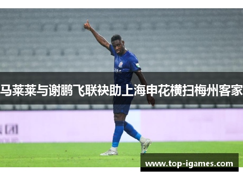 马莱莱与谢鹏飞联袂助上海申花横扫梅州客家