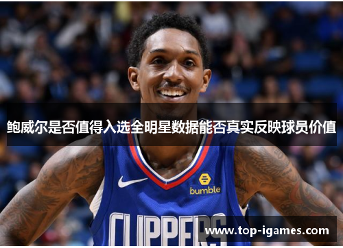 鲍威尔是否值得入选全明星数据能否真实反映球员价值