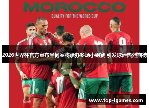 2026世界杯官方宣布圣何塞将承办多场小组赛 引发球迷热烈期待