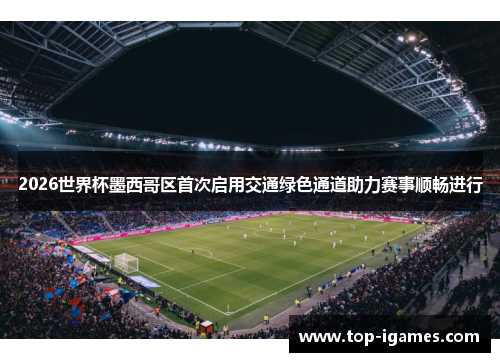 2026世界杯墨西哥区首次启用交通绿色通道助力赛事顺畅进行