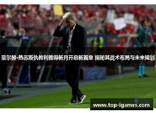 豪尔赫·热苏斯执教利雅得新月开启新篇章 揭秘其战术布局与未来规划 豪尔赫·热苏斯执教利雅得新月开启新篇章 揭秘其战术布局与未来规划