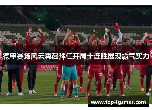 德甲赛场风云再起拜仁开局十连胜展现霸气实力 德甲赛场风云再起拜仁开局十连胜展现霸气实力