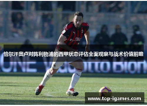 恰尔汗奥卢对阵利物浦的西甲状态评估全面观察与战术价值前瞻